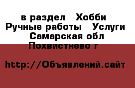  в раздел : Хобби. Ручные работы » Услуги . Самарская обл.,Похвистнево г.